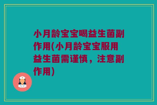 小月龄宝宝喝益生菌副作用(小月龄宝宝服用益生菌需谨慎，注意副作用)