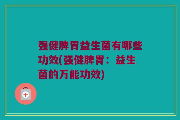 强健脾胃益生菌有哪些功效(强健脾胃：益生菌的万能功效)