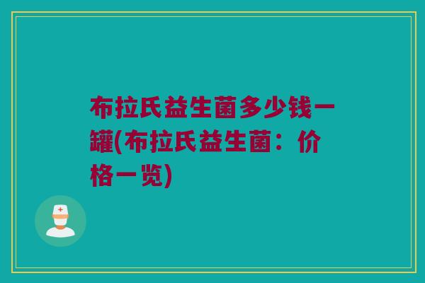布拉氏益生菌多少钱一罐(布拉氏益生菌：价格一览)