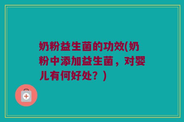 奶粉益生菌的功效(奶粉中添加益生菌，对婴儿有何好处？)
