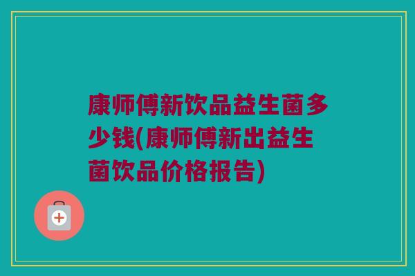 康师傅新饮品益生菌多少钱(康师傅新出益生菌饮品价格报告)