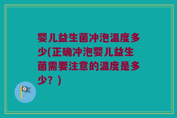 婴儿益生菌冲泡温度多少(正确冲泡婴儿益生菌需要注意的温度是多少？)