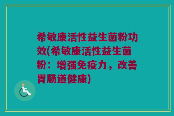 希敏康活性益生菌粉功效(希敏康活性益生菌粉：增强免疫力，改善胃肠道健康)
