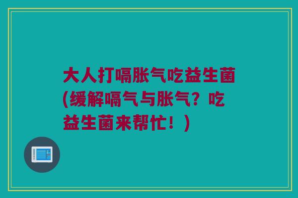 大人打嗝胀气吃益生菌(缓解嗝气与胀气？吃益生菌来帮忙！)