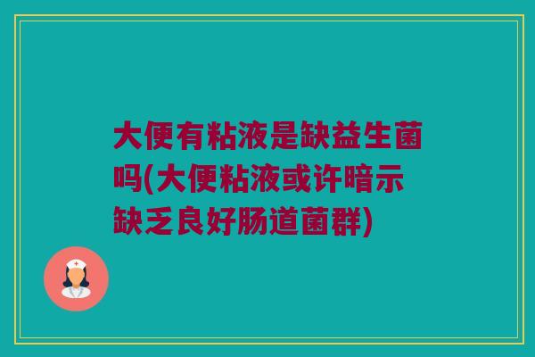 大便有粘液是缺益生菌吗(大便粘液或许暗示缺乏良好肠道菌群)