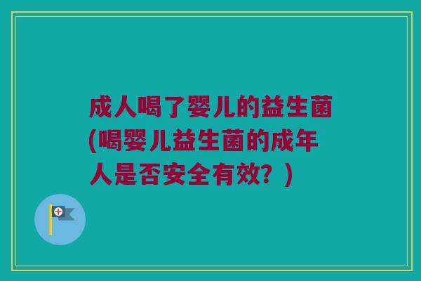 成人喝了婴儿的益生菌(喝婴儿益生菌的成年人是否安全有效？)