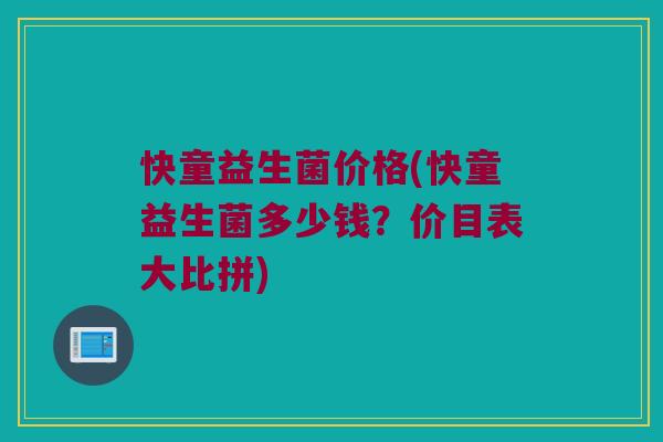 快童益生菌价格(快童益生菌多少钱？价目表大比拼)
