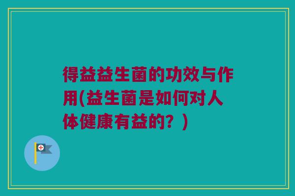 得益益生菌的功效与作用(益生菌是如何对人体健康有益的？)