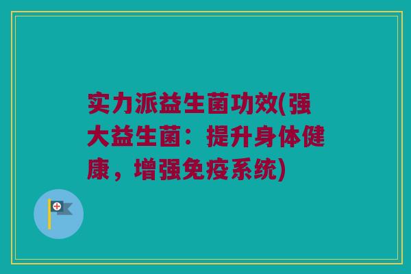 实力派益生菌功效(强大益生菌：提升身体健康，增强免疫系统)