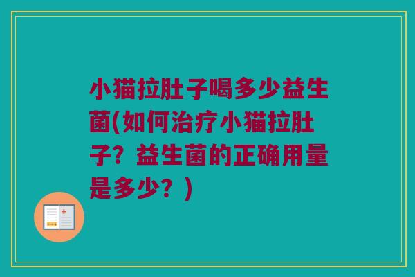 小猫拉肚子喝多少益生菌(如何治疗小猫拉肚子？益生菌的正确用量是多少？)