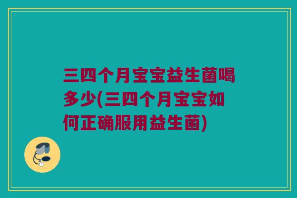 三四个月宝宝益生菌喝多少(三四个月宝宝如何正确服用益生菌)