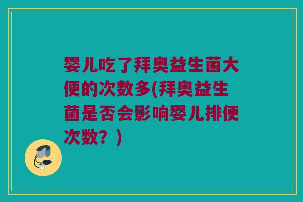 婴儿吃了拜奥益生菌大便的次数多(拜奥益生菌是否会影响婴儿排便次数？)