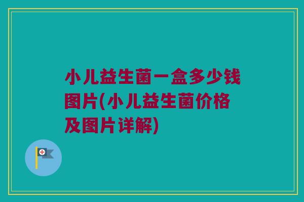 小儿益生菌一盒多少钱图片(小儿益生菌价格及图片详解)
