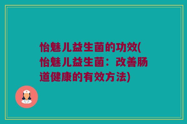 怡魅儿益生菌的功效(怡魅儿益生菌：改善肠道健康的有效方法)