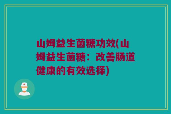 山姆益生菌糖功效(山姆益生菌糖：改善肠道健康的有效选择)