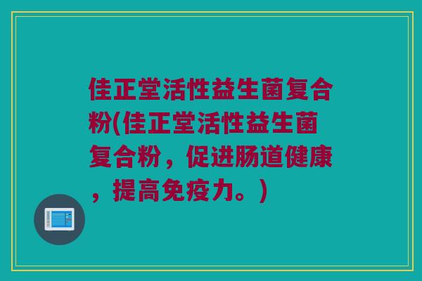 佳正堂活性益生菌复合粉(佳正堂活性益生菌复合粉，促进肠道健康，提高免疫力。)