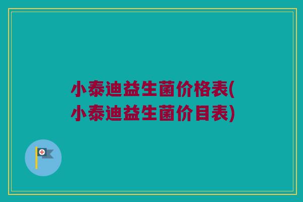 小泰迪益生菌价格表(小泰迪益生菌价目表)