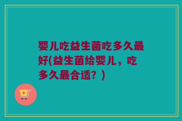 婴儿吃益生菌吃多久最好(益生菌给婴儿，吃多久最合适？)
