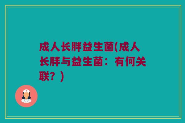 成人长胖益生菌(成人长胖与益生菌：有何关联？)