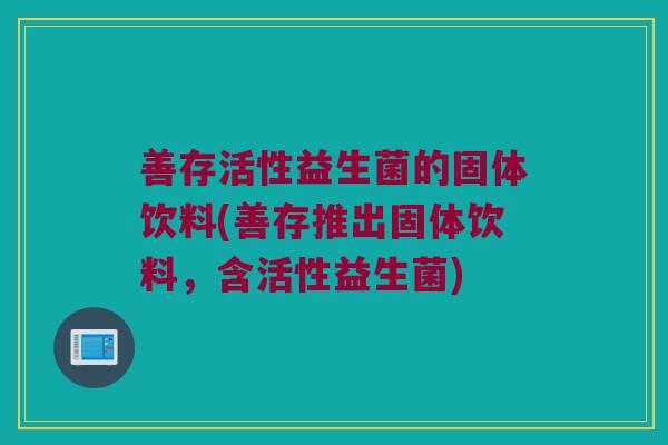 善存活性益生菌的固体饮料(善存推出固体饮料，含活性益生菌)