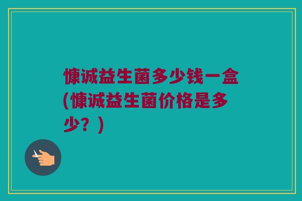 慷诚益生菌多少钱一盒(慷诚益生菌价格是多少？)