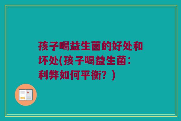 孩子喝益生菌的好处和坏处(孩子喝益生菌：利弊如何平衡？)