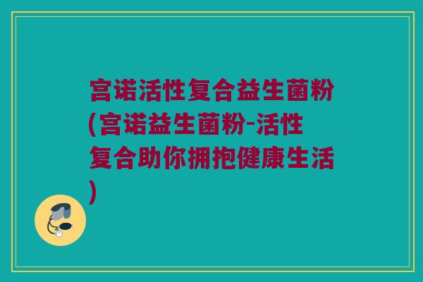 宫诺活性复合益生菌粉(宫诺益生菌粉-活性复合助你拥抱健康生活)
