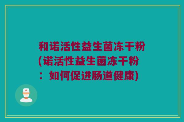 和诺活性益生菌冻干粉(诺活性益生菌冻干粉：如何促进肠道健康)