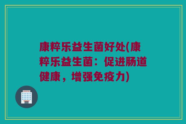 康粹乐益生菌好处(康粹乐益生菌：促进肠道健康，增强力)