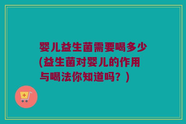 婴儿益生菌需要喝多少(益生菌对婴儿的作用与喝法你知道吗?) 婴儿益生菌需要喝多少(益生菌对婴儿的作用与喝法你知道吗?)