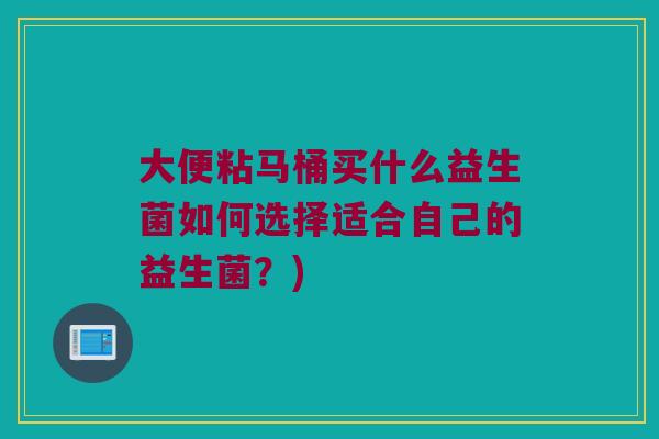 大便粘马桶买什么益生菌如何选择适合自己的益生菌？)
