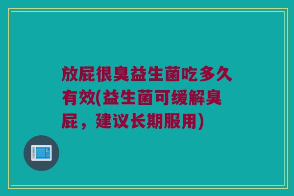 放屁很臭益生菌吃多久有效(益生菌可缓解臭屁，建议长期服用)