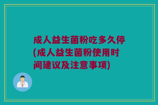 成人益生菌粉吃多久停(成人益生菌粉使用时间建议及注意事项)