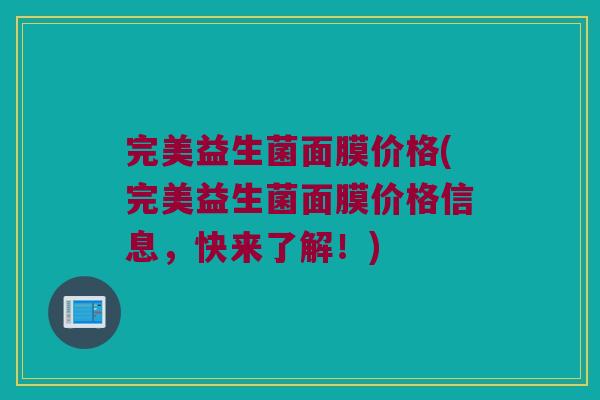 完美益生菌面膜价格(完美益生菌面膜价格信息，快来了解！)