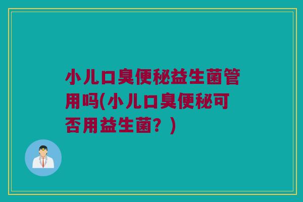 小儿口臭便秘益生菌管用吗(小儿口臭便秘可否用益生菌？)