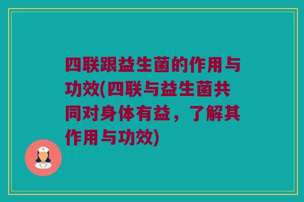 四联跟益生菌的作用与功效(四联与益生菌共同对身体有益，了解其作用与功效)