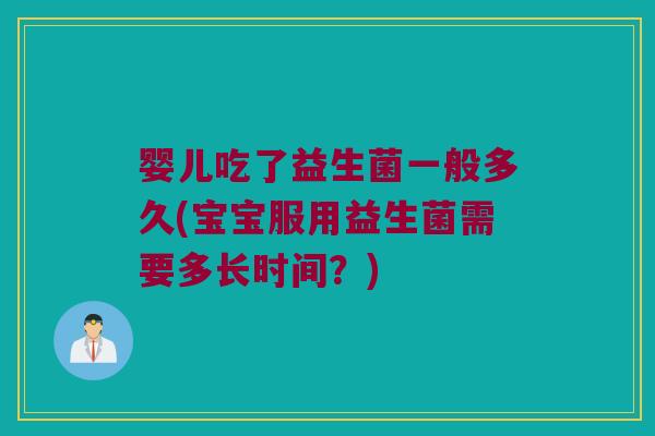 婴儿吃了益生菌一般多久(宝宝服用益生菌需要多长时间？)