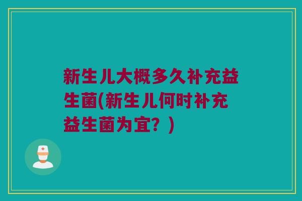 新生儿大概多久补充益生菌(新生儿何时补充益生菌为宜？)