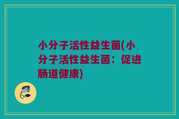 小分子活性益生菌(小分子活性益生菌：促进肠道健康)