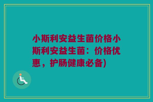小斯利安益生菌价格小斯利安益生菌：价格优惠，护肠健康必备)
