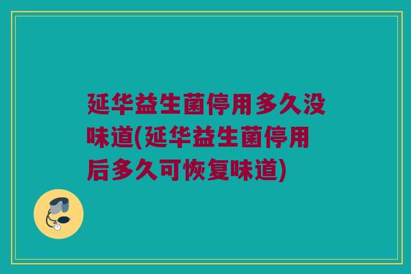 延华益生菌停用多久没味道(延华益生菌停用后多久可恢复味道)