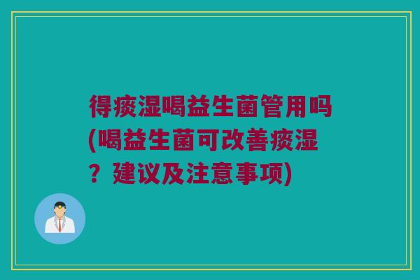 得痰湿喝益生菌管用吗(喝益生菌可改善痰湿？建议及注意事项)