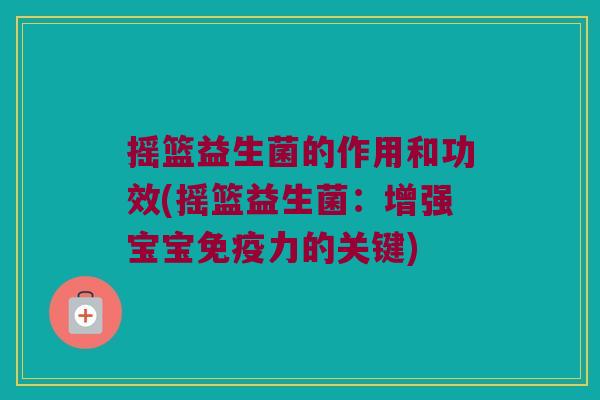 摇篮益生菌的作用和功效(摇篮益生菌：增强宝宝免疫力的关键)
