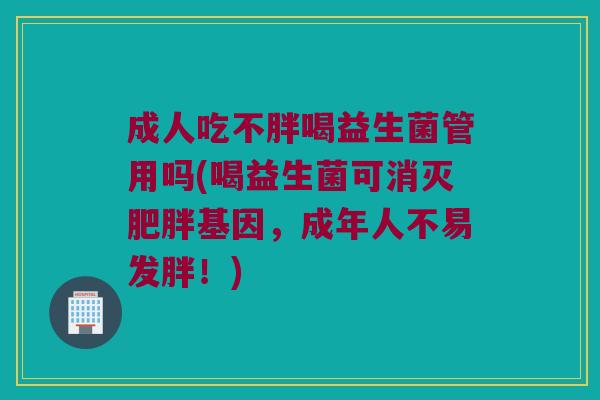 成人吃不胖喝益生菌管用吗(喝益生菌可消灭肥胖基因，成年人不易发胖！)