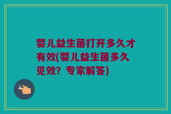 婴儿益生菌打开多久才有效(婴儿益生菌多久见效？专家解答)