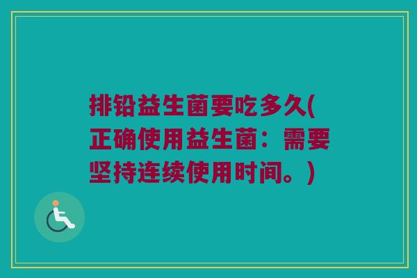排铅益生菌要吃多久(正确使用益生菌：需要坚持连续使用时间。)