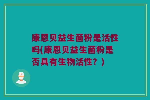 康恩贝益生菌粉是活性吗(康恩贝益生菌粉是否具有生物活性？)