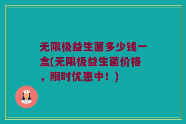 无限极益生菌多少钱一盒(无限极益生菌价格，限时优惠中！)
