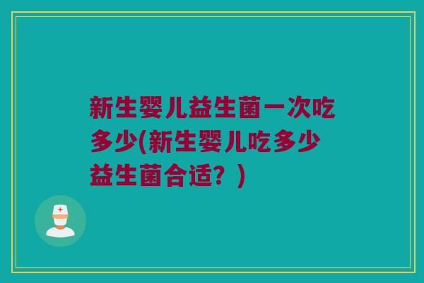 新生婴儿益生菌一次吃多少(新生婴儿吃多少益生菌合适？)