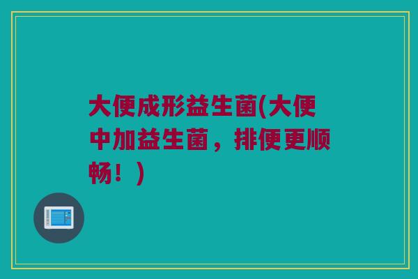 大便成形益生菌(大便中加益生菌，排便更顺畅！)